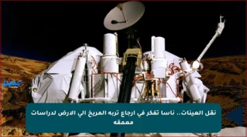 نقل العينات.. ناسا تفكر في إرجاع تربة المريخ إلى الأرض لدراسات معمقة